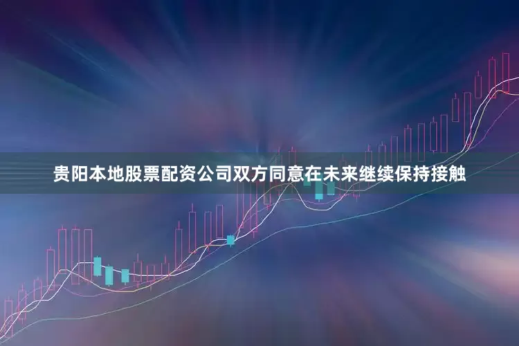 贵阳本地股票配资公司双方同意在未来继续保持接触