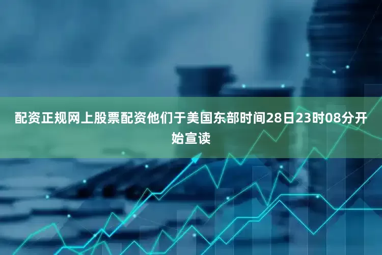 配资正规网上股票配资他们于美国东部时间28日23时08分开始宣读