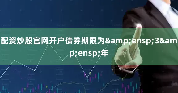 配资炒股官网开户债券期限为 3 年