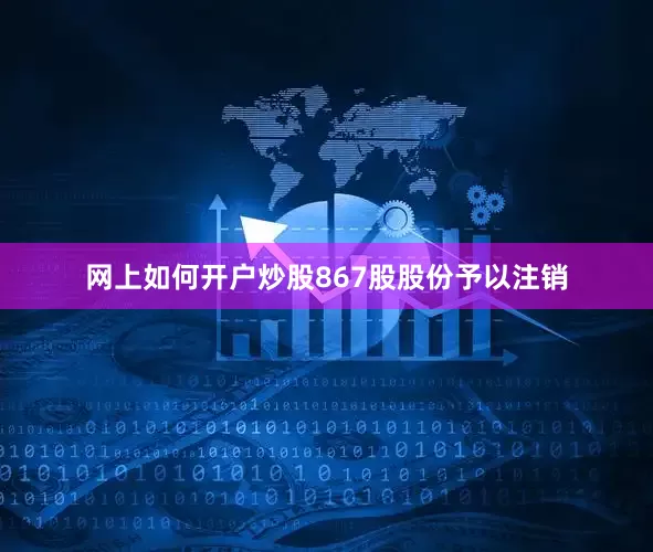 网上如何开户炒股867股股份予以注销