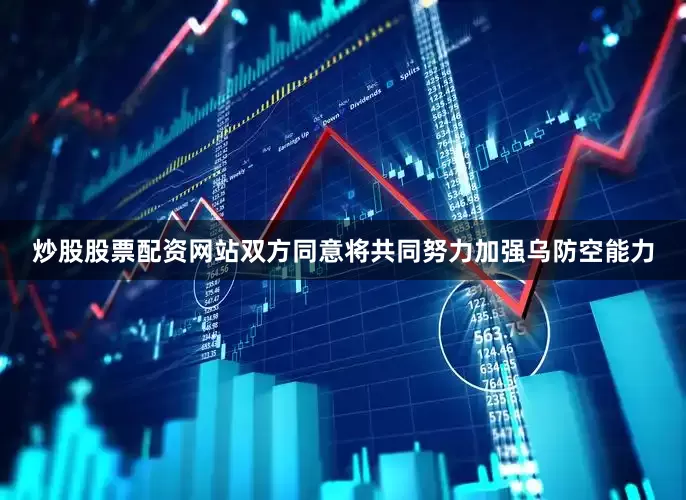 炒股股票配资网站双方同意将共同努力加强乌防空能力