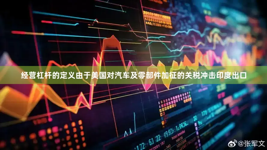 经营杠杆的定义由于美国对汽车及零部件加征的关税冲击印度出口