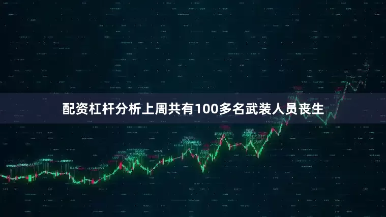 配资杠杆分析上周共有100多名武装人员丧生