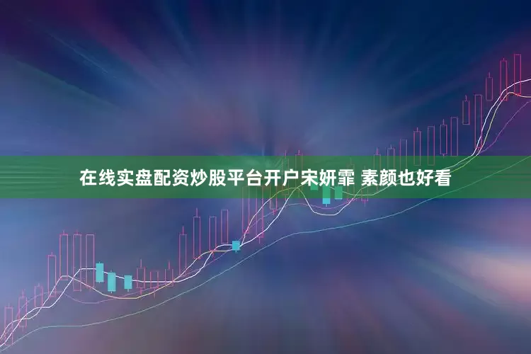 在线实盘配资炒股平台开户宋妍霏 素颜也好看