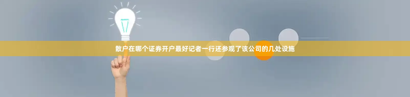 散户在哪个证券开户最好记者一行还参观了该公司的几处设施