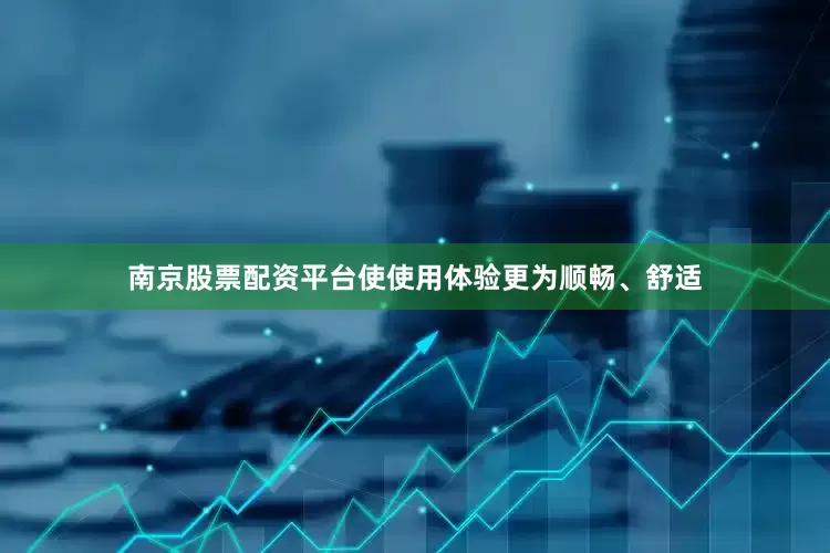 南京股票配资平台使使用体验更为顺畅、舒适