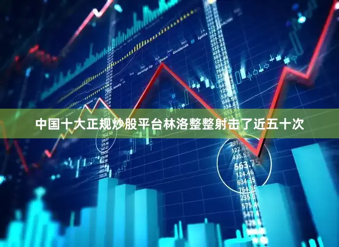 中国十大正规炒股平台林洛整整射击了近五十次