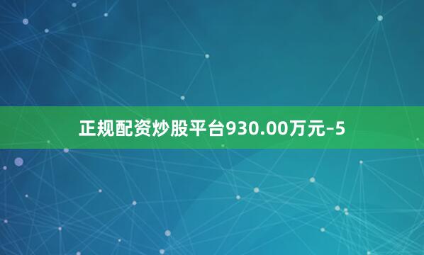 正规配资炒股平台930.00万元–5