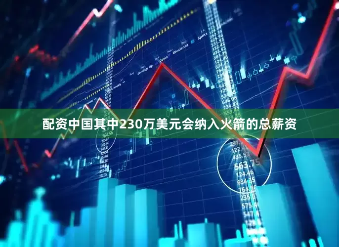 配资中国其中230万美元会纳入火箭的总薪资