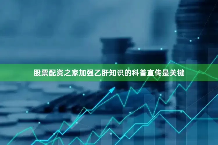 股票配资之家加强乙肝知识的科普宣传是关键