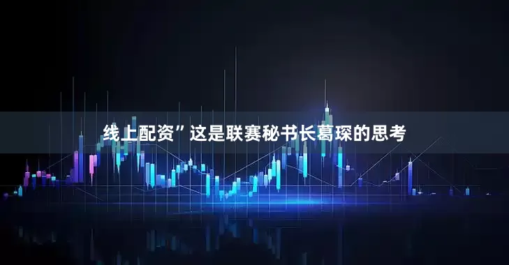 线上配资”这是联赛秘书长葛琛的思考