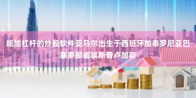 能加杠杆的炒股软件亚马尔出生于西班牙加泰罗尼亚巴塞罗那省埃斯普卢加斯