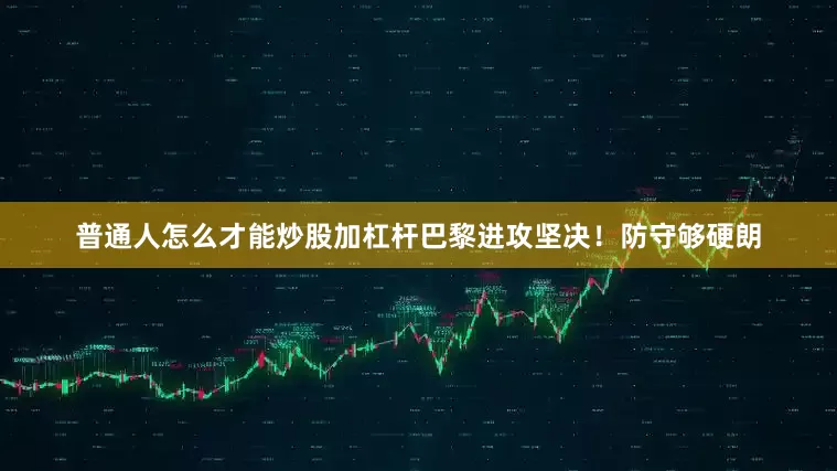 普通人怎么才能炒股加杠杆巴黎进攻坚决！防守够硬朗