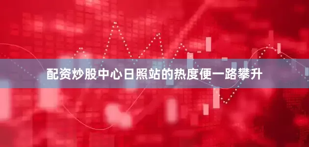 配资炒股中心日照站的热度便一路攀升