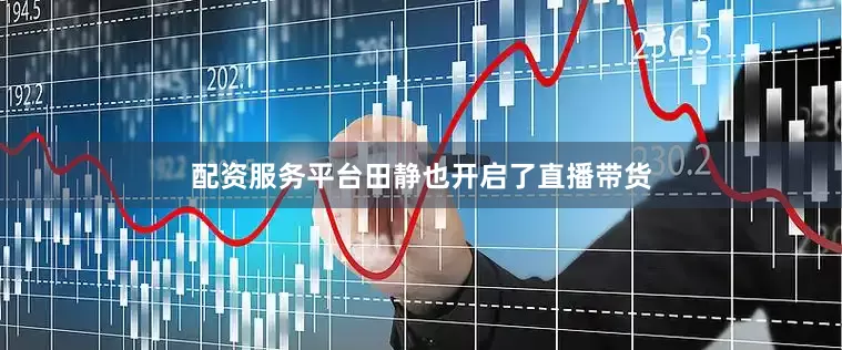 配资服务平台田静也开启了直播带货