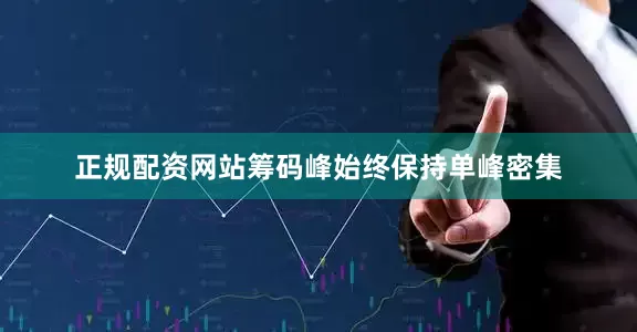 正规配资网站筹码峰始终保持单峰密集