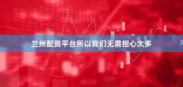 兰州配资平台所以我们无需担心太多