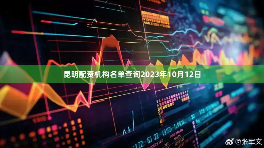 昆明配资机构名单查询2023年10月12日
