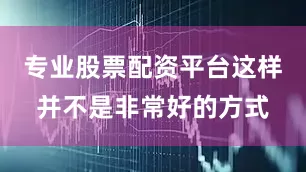 专业股票配资平台这样并不是非常好的方式