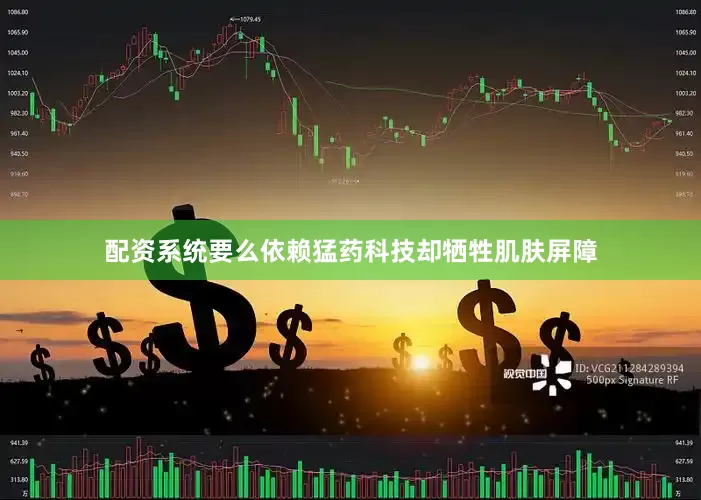 配资系统要么依赖猛药科技却牺牲肌肤屏障