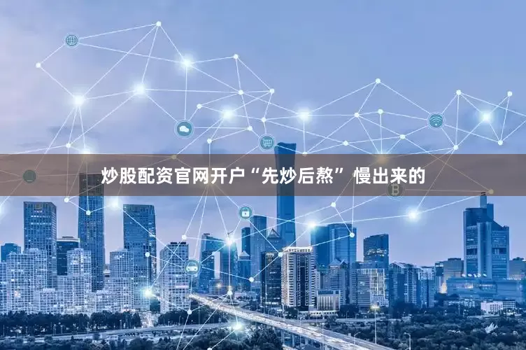 炒股配资官网开户“先炒后熬” 慢出来的