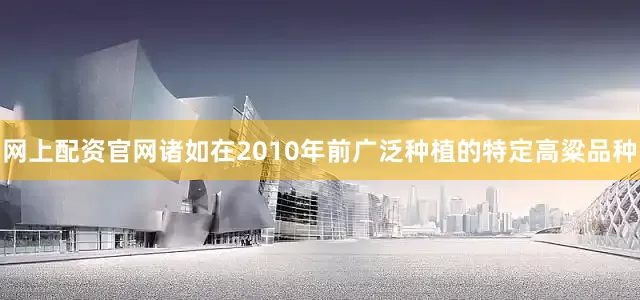 网上配资官网诸如在2010年前广泛种植的特定高粱品种