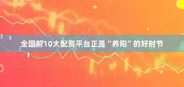 全国前10大配资平台正是“养阳”的好时节
