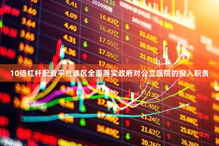 10倍杠杆配资平台该区全面落实政府对公立医院的投入职责