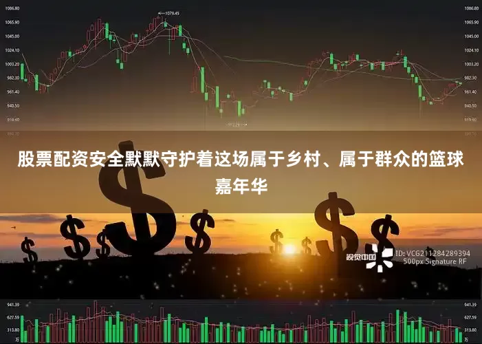 股票配资安全默默守护着这场属于乡村、属于群众的篮球嘉年华