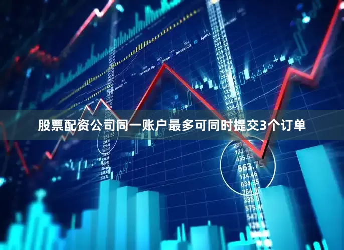 股票配资公司同一账户最多可同时提交3个订单