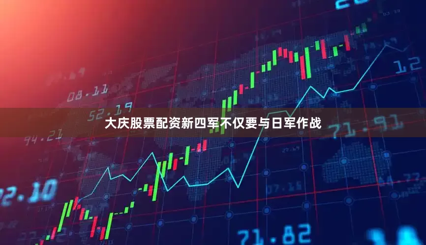 大庆股票配资新四军不仅要与日军作战