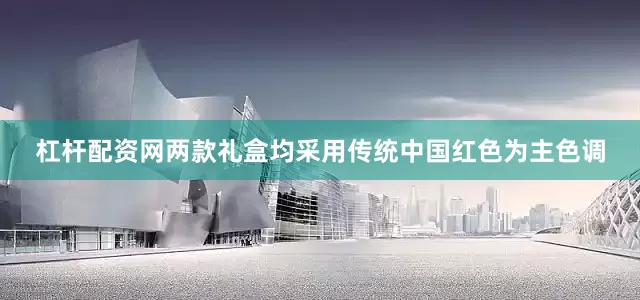 杠杆配资网两款礼盒均采用传统中国红色为主色调