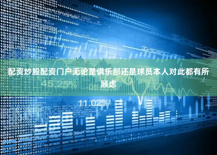 配资炒股配资门户无论是俱乐部还是球员本人对此都有所顾虑
