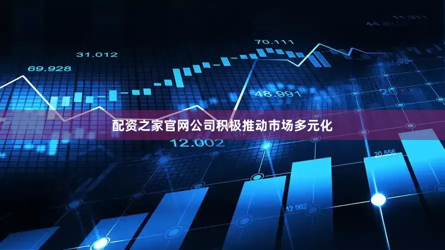 配资之家官网公司积极推动市场多元化