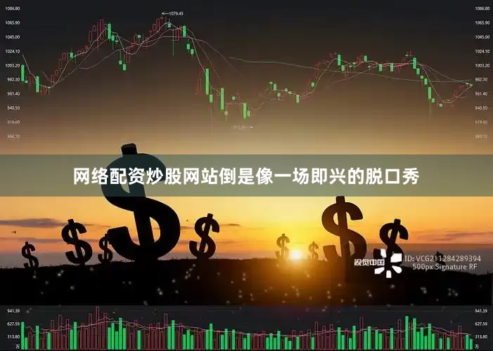 网络配资炒股网站倒是像一场即兴的脱口秀