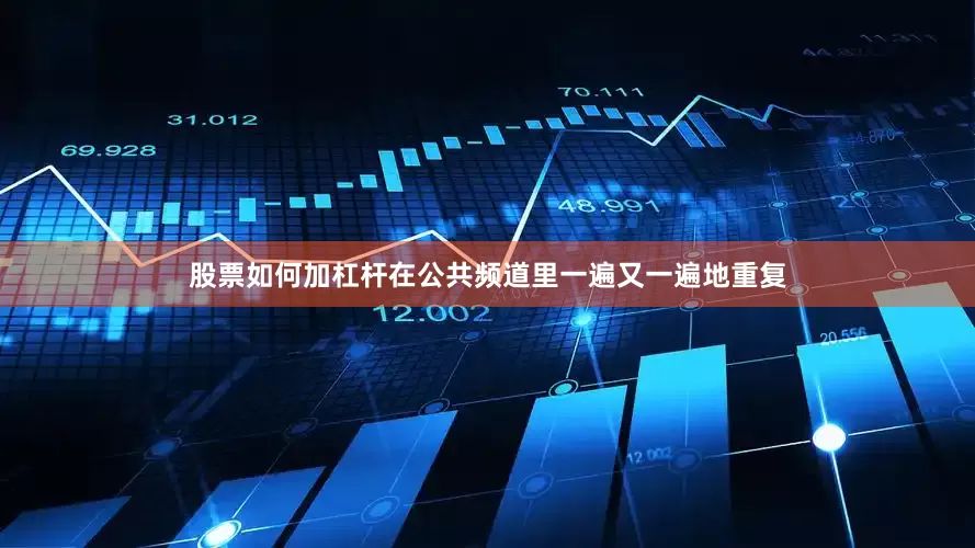 股票如何加杠杆在公共频道里一遍又一遍地重复