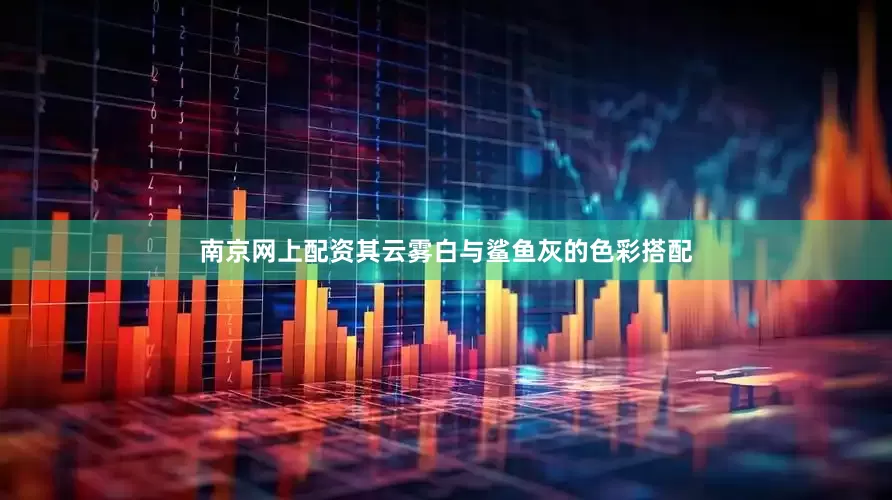 南京网上配资其云雾白与鲨鱼灰的色彩搭配