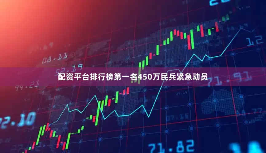 配资平台排行榜第一名450万民兵紧急动员