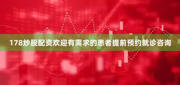 178炒股配资欢迎有需求的患者提前预约就诊咨询