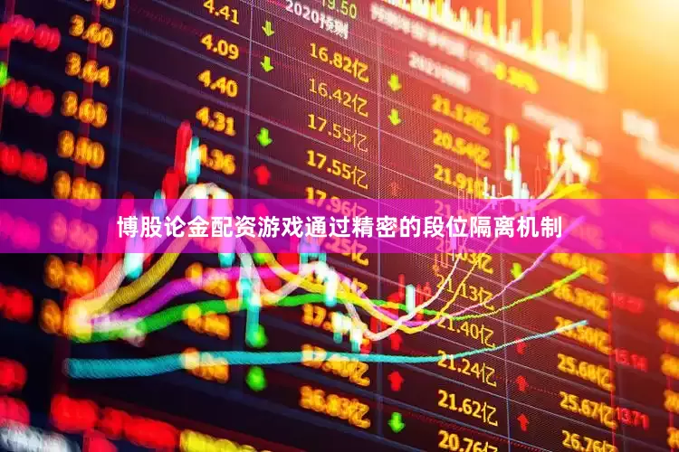 博股论金配资游戏通过精密的段位隔离机制