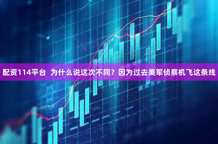 配资114平台  为什么说这次不同？因为过去美军侦察机飞这条线
