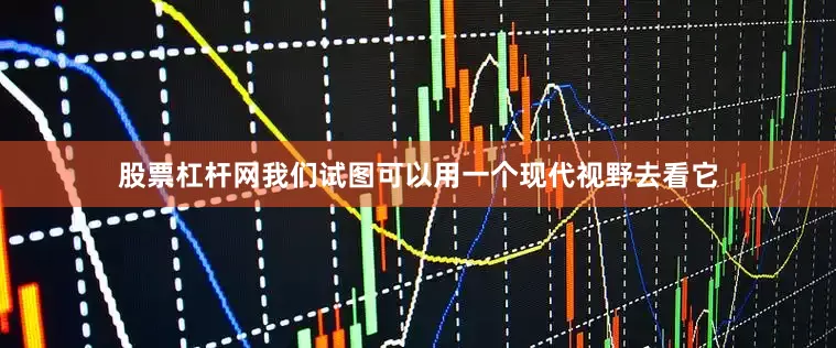 股票杠杆网我们试图可以用一个现代视野去看它