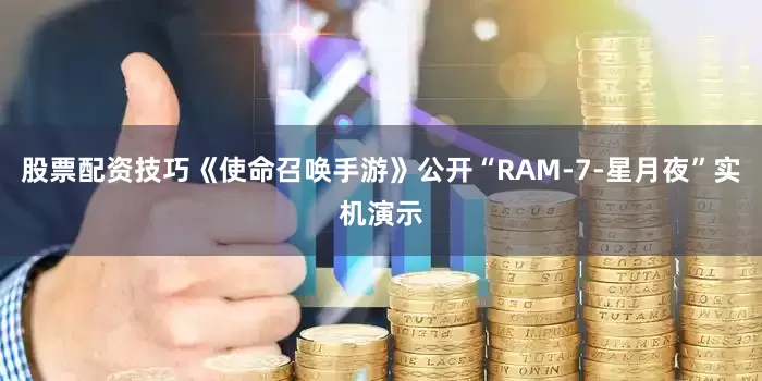 股票配资技巧《使命召唤手游》公开“RAM-7-星月夜”实机演示
