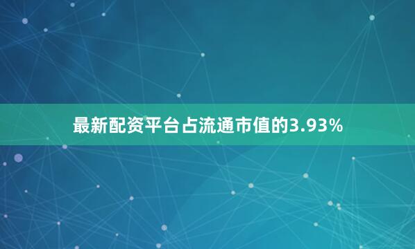 最新配资平台占流通市值的3.93%
