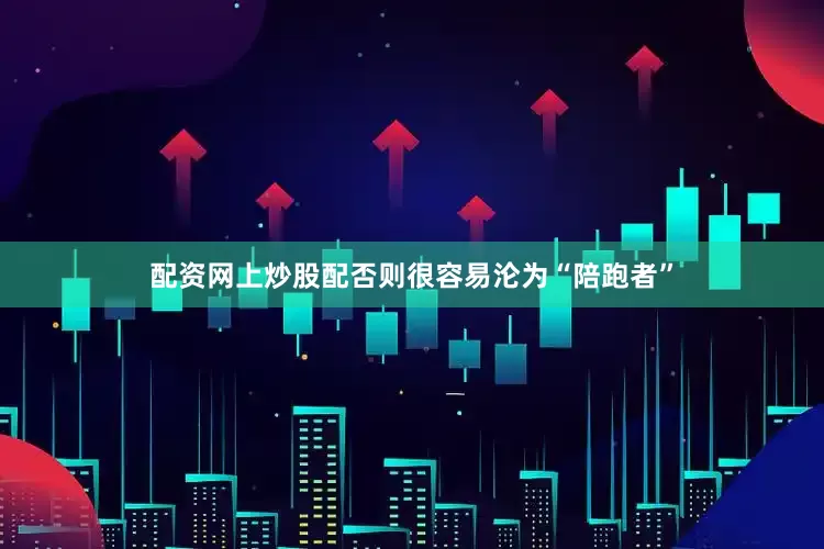 配资网上炒股配否则很容易沦为“陪跑者”