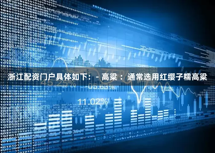 浙江配资门户具体如下：- 高粱 ：通常选用红缨子糯高粱