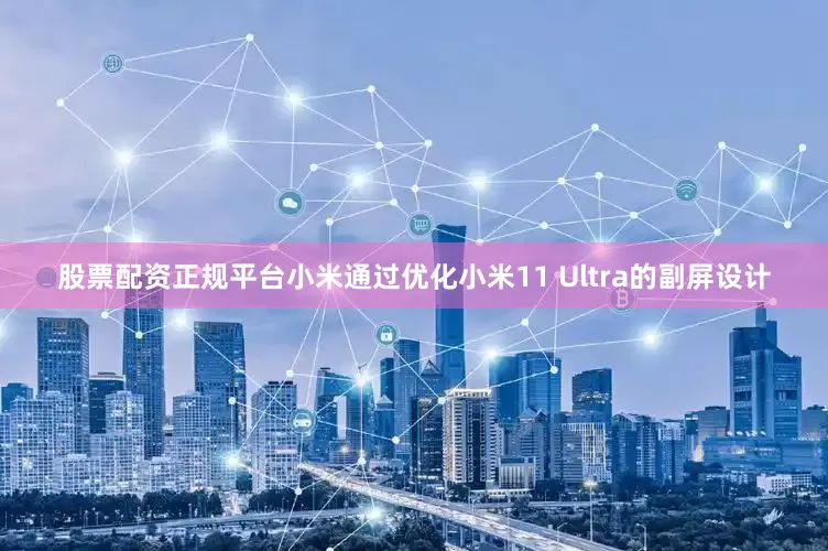 股票配资正规平台小米通过优化小米11 Ultra的副屏设计