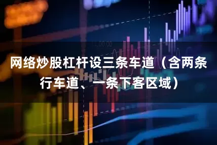 网络炒股杠杆设三条车道（含两条行车道、一条下客区域）