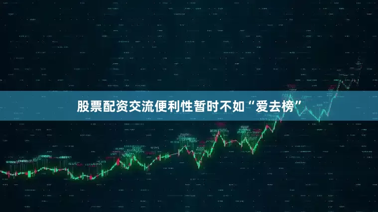 股票配资交流便利性暂时不如“爱去榜”