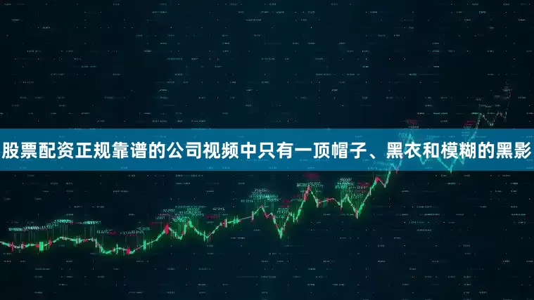 股票配资正规靠谱的公司视频中只有一顶帽子、黑衣和模糊的黑影